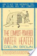 Ohrievač vody poháňaný kompostom: Ako ohrievať vodu, skleník alebo budovu len pomocou kompostu - Compost-Powered Water Heater: How to Heat Your Water, Greenhouse, or Building with Only Compost