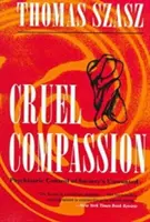 Krutý súcit: Psychiatrická kontrola nechcených ľudí v spoločnosti - Cruel Compassion: Psychiatric Control of Society's Unwanted