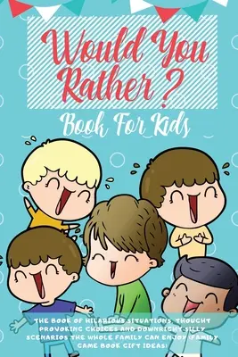 Kniha pre deti Would You Rather: Kniha veselých situácií, podnetných rozhodnutí a úplne hlúpych scenárov, ktoré si môže užiť celá rodina ( - Would You Rather Book For Kids: The Book of Hilarious Situations, Thought Provoking Choices and Downright Silly Scenarios the Whole Family Can Enjoy (