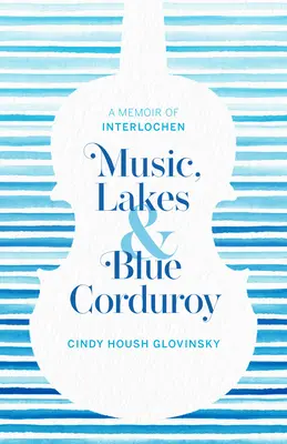 Hudba, jazerá a modrý manšestr: Spomienky na Interlochen - Music, Lakes and Blue Corduroy: A Memoir of Interlochen