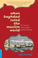 Keď Bagdad vládol moslimskému svetu: Vzostup a pád najväčšej islamskej dynastie - When Baghdad Ruled the Muslim World: The Rise and Fall of Islam's Greatest Dynasty