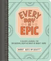 Každý deň je epický: Každý deň: denník pre sny, tvorivé výlevy a skvelé nápady - Every Day Is Epic: A Guided Journal for Daydreams, Creative Rants, and Bright Ideas