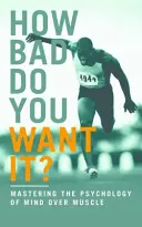 Ako veľmi to chceš? - Ovládnutie psychológie prevahy mysle nad svalmi - How Bad Do You Want It? - Mastering the Psychology of Mind Over Muscle