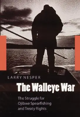Walleye War: The Struggle for Ojibwe Spearfishing and Treaty Rights - The Walleye War: The Struggle for Ojibwe Spearfishing and Treaty Rights