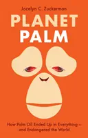 Planéta paliem - Ako sa palmový olej dostal do všetkého - a ohrozil svet - Planet Palm - How Palm Oil Ended Up in Everything-and Endangered the World