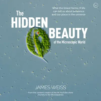 Skrytá krása mikroskopického sveta: Čo nám najmenšie formy života môžu povedať o existencii a našom mieste vo vesmíre - The Hidden Beauty of the Microscopic World: What the Tiniest Forms of Life Can Tells Us about Existence and Our Place in the Universe