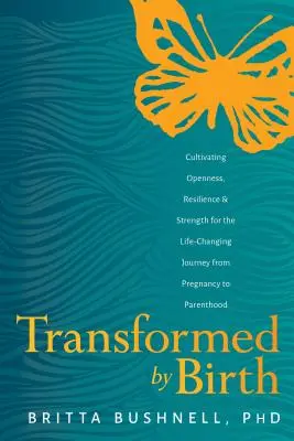 Premenený zrodom: Vychovávať k otvorenosti, odolnosti a sile na ceste od tehotenstva k rodičovstvu, ktorá mení život - Transformed by Birth: Cultivating Openness, Resilience, and Strength for the Life Changing Journey from Pregnancy to Parenthood