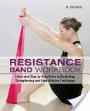 Resistance Band Workbook: Ilustrovaný sprievodca krok za krokom na naťahovanie, posilňovanie a rehabilitačné techniky - Resistance Band Workbook: Illustrated Step-By-Step Guide to Stretching, Strengthening and Rehabilitative Techniques