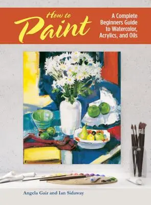 Ako maľovať - Úplný sprievodca začiatočníkov akvarelom, akrylom a olejom - How to Paint - A Complete Beginners Guide to Watercolor, Acrylics, and Oils