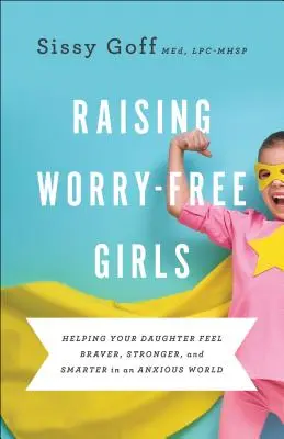 Výchova dievčat bez starostí: Pomôžte svojej dcére cítiť sa odvážnejšie, silnejšie a inteligentnejšie v úzkostlivom svete - Raising Worry-Free Girls: Helping Your Daughter Feel Braver, Stronger, and Smarter in an Anxious World