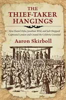 Zlodejské obesenie: Ako Daniel Defoe, Jonathan Wild a Jack Sheppard uchvátili Londýn a vytvorili zločineckú celebritu - The Thief-Taker Hangings: How Daniel Defoe, Jonathan Wild, and Jack Sheppard Captivated London and Created the Celebrity Criminal