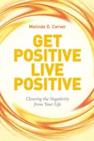 Get Positive Live Positive: Pozitívne žiť: Odstráňte negatívne javy zo svojho života - Get Positive Live Positive: Clearing the Negativity from Your Life