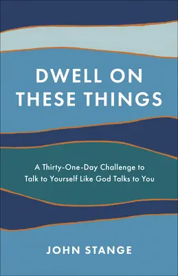Dwell on These Things: Tridsaťjedendňová výzva hovoriť so sebou tak, ako s tebou hovorí Boh - Dwell on These Things: A Thirty-One-Day Challenge to Talk to Yourself Like God Talks to You