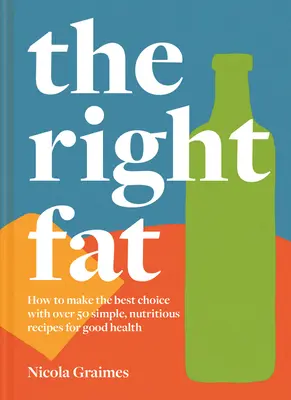 Správny tuk: Ako si vychutnať tuky s viac ako 50 jednoduchými, výživnými receptami pre dobré zdravie - The Right Fat: How to Enjoy Fats with Over 50 Simple, Nutritious Recipes for Good Health