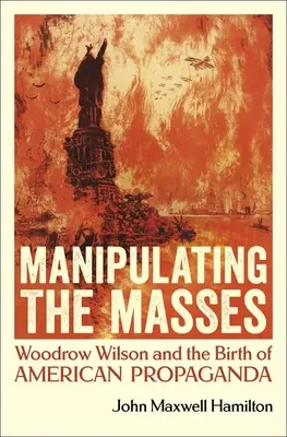 Manipulácia s masami: Woodrow Wilson a zrod americkej propagandy - Manipulating the Masses: Woodrow Wilson and the Birth of American Propaganda