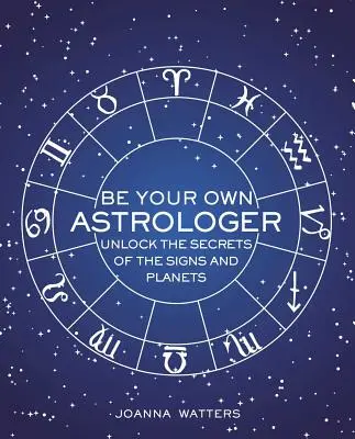 Buď svojím vlastným astrológom: Odhaľte tajomstvá znamení a planét - Be Your Own Astrologer: Unlock the Secrets of the Signs and Planets