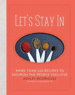 Zostaňme doma: Viac ako 120 receptov na výživu ľudí, ktorých máte radi - Let's Stay in: More Than 120 Recipes to Nourish the People You Love