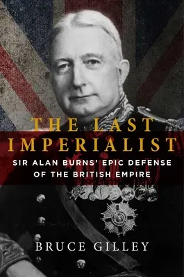 Posledný imperialista: Sir Alan Burns: Epická obrana britského impéria - The Last Imperialist: Sir Alan Burns's Epic Defense of the British Empire