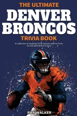 Kniha zaujímavostí o Denver Broncos: Zbierka úžasných kvízov a zábavných faktov pre zarytých fanúšikov Broncos! - The Ultimate Denver Broncos Trivia Book: A Collection of Amazing Trivia Quizzes and Fun Facts for Die-Hard Broncos Fans!