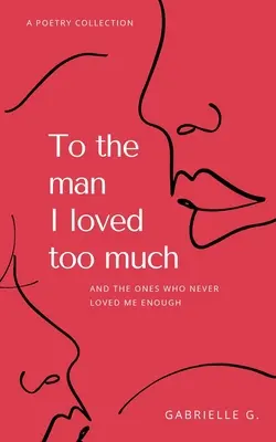 Mužovi, ktorého som príliš milovala: a tým, ktorí ma nemilovali dostatočne - To the man I loved too much: and the ones who didn't love me enough
