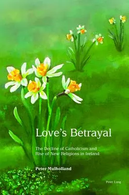 Zrada lásky: Úpadok katolicizmu a vzostup nových náboženstiev v Írsku - Love's Betrayal: The Decline of Catholicism and Rise of New Religions in Ireland