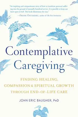 Kontemplatívna starostlivosť: Vychádzanie z uzdravenia, súcitu a duchovného rastu prostredníctvom starostlivosti v závere života - Contemplative Caregiving: Finding Healing, Compassion, and Spiritual Growth Through End-Of-Life Care