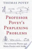 Záhadné problémy profesora Poveyho: Hádanky z fyziky a matematiky s riešeniami - Professor Povey's Perplexing Problems: Pre-University Physics and Maths Puzzles with Solutions