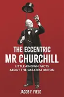 Excentrický MR Churchill: Churchill: málo známe fakty o najväčšom Britovi - The Eccentric MR Churchill: Little-Known Facts about the Greatest Briton