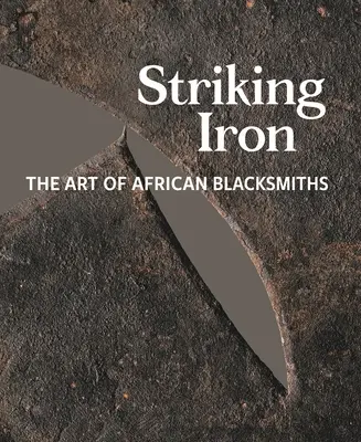 Úderné železo: Umenie afrických kováčov - Striking Iron: The Art of African Blacksmiths
