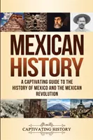 Dejiny Mexika: Pútavý sprievodca dejinami Mexika a mexickej revolúcie - Mexican History: A Captivating Guide to the History of Mexico and the Mexican Revolution