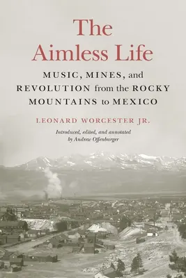 Bezcieľny život: Hudba, bane a revolúcia od Skalistých hôr po Mexiko - The Aimless Life: Music, Mines, and Revolution from the Rocky Mountains to Mexico