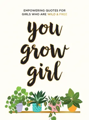 Ty rastieš dievča: Posilňujúce citáty a výroky pre dievčatá, ktoré sú divoké a slobodné - You Grow Girl: Empowering Quotes and Statements for Girls Who Are Wild and Free