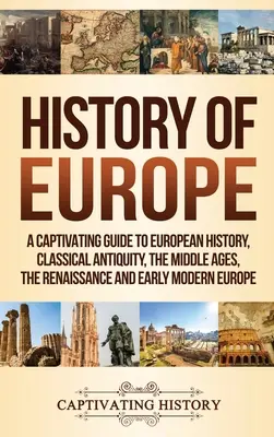 Dejiny Európy: Pútavý sprievodca európskymi dejinami: klasická antika, stredovek, renesancia a raný novovek - History of Europe: A Captivating Guide to European History, Classical Antiquity, The Middle Ages, The Renaissance and Early Modern Europe