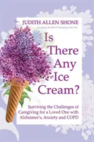 Je tu zmrzlina?: Ako prežiť výzvy starostlivosti o milovaného človeka s Alzheimerovou chorobou, úzkosťou a CHOCHP - Is There Any Ice Cream?: Surviving the Challenges of Caregiving for a Loved One with Alzheimer's, Anxiety, and COPD