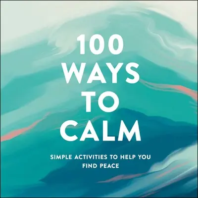 100 spôsobov, ako sa upokojiť: Jednoduché aktivity, ktoré vám pomôžu nájsť pokoj - 100 Ways to Calm: Simple Activities to Help You Find Peace