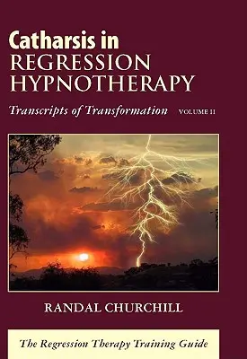 Katarzia v regresnej hypnoterapii, II. diel: Prepisy transformácie: Výcviková príručka regresnej terapie - Catharsis in Regression Hypnotherapy, Volume II: Transcripts of Transformation: The Regression Therapy Training Guide