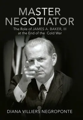 Majster vyjednávač: Baker Iii na konci studenej vojny - Master Negotiator: The Role of James A. Baker, Iii at the End of the Cold War