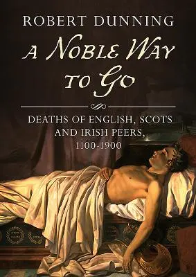 Vznešená cesta: Úmrtia anglických, škótskych a írskych rovesníkov, 1100-1900 - A Noble Way to Go: Deaths of English, Scots and Irish Peers, 1100-1900