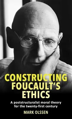 Konštruovanie Foucaultovej etiky: Postštrukturalistická morálna teória pre dvadsiate prvé storočie - Constructing Foucault's Ethics: A Poststructuralist Moral Theory for the Twenty-First Century