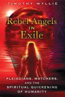 Anjeli rebeli vo vyhnanstve: Plejáďania, pozorovatelia a duchovné oživenie ľudstva - Rebel Angels in Exile: Pleiadians, Watchers, and the Spiritual Quickening of Humanity