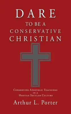 Odvážiť sa byť konzervatívnym kresťanom: Zachovať apoštolské učenie v nepriateľskej sekulárnej kultúre - Dare to Be a Conservative Christian: Conserving Apostolic Teachings in a Hostile Secular Culture