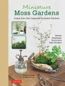 Miniatúrne machové záhrady: (bonsaj, kokedama, teráriá a záhrady s nádobami) - Miniature Moss Gardens: Create Your Own Japanese Container Gardens (Bonsai, Kokedama, Terrariums & Dish Gardens)