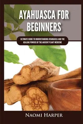 Ayahuasca pre začiatočníkov: Príručka na pochopenie ayahuasky a liečivej sily starobylého rastlinného lieku pre začiatočníkov - Ayahuasca For Beginners: Ultimate Guide to Understanding Ayahuasca and the Healing Powers of the Ancient Plant Medicine