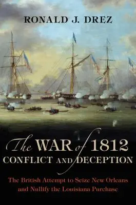 Vojna z roku 1812, konflikt a klamstvo: Pokus Britov o obsadenie New Orleansu a zrušenie kúpy Louisiany - The War of 1812, Conflict and Deception: The British Attempt to Seize New Orleans and Nullify the Louisiana Purchase
