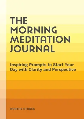 Ranný meditačný denník: Inšpiratívne podnety na začatie dňa s jasnosťou a perspektívou - The Morning Meditation Journal: Inspiring Prompts to Start Your Day with Clarity and Perspective
