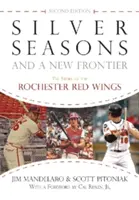 Strieborné obdobia a nová hranica: Príbeh klubu Rochester Red Wings, druhé vydanie - Silver Seasons and a New Frontier: The Story of the Rochester Red Wings, Second Edition