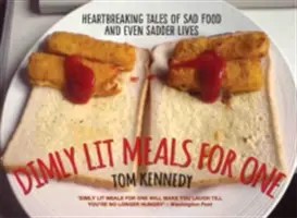 Tlmené jedlo pre jedného - srdcervúce príbehy o smutnom jedle a ešte smutnejších životoch - Dimly Lit Meals for One - Heartbreaking Tales of Sad Food and Even Sadder Lives
