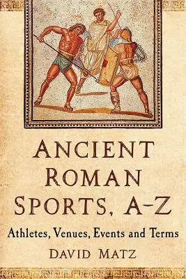 Ancient Roman Sports, A-Z: Športovci, miesta, podujatia a termíny - Ancient Roman Sports, A-Z: Athletes, Venues, Events and Terms
