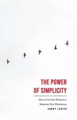 Sila jednoduchosti: Ako využiť svoj faktor X na maximalizáciu svojej efektivity - The Power of Simplicity: How to Use Your X-Factor to Maximize Your Effectiveness
