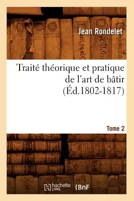 Trait Thorique Et Pratique de l'Art de Btir. Tome 2 (1802-1817) - Trait Thorique Et Pratique de l'Art de Btir. Tome 2 (d.1802-1817)
